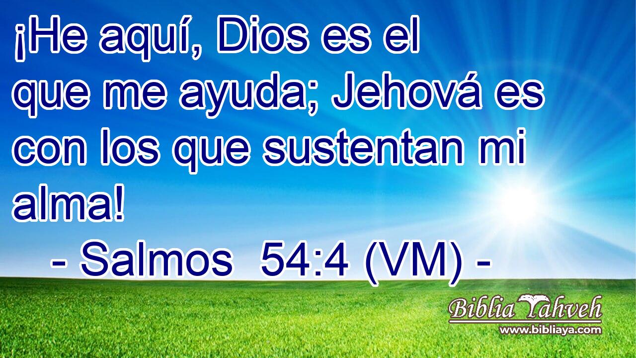  ¡He aquí, Dios es el que me ayuda; Jehová es con los que sustentan mi alma! 