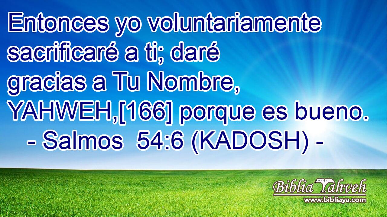  Entonces yo voluntariamente sacrificaré a ti; daré gracias a Tu Nombre, YAHWEH,[166] porque es bueno. 