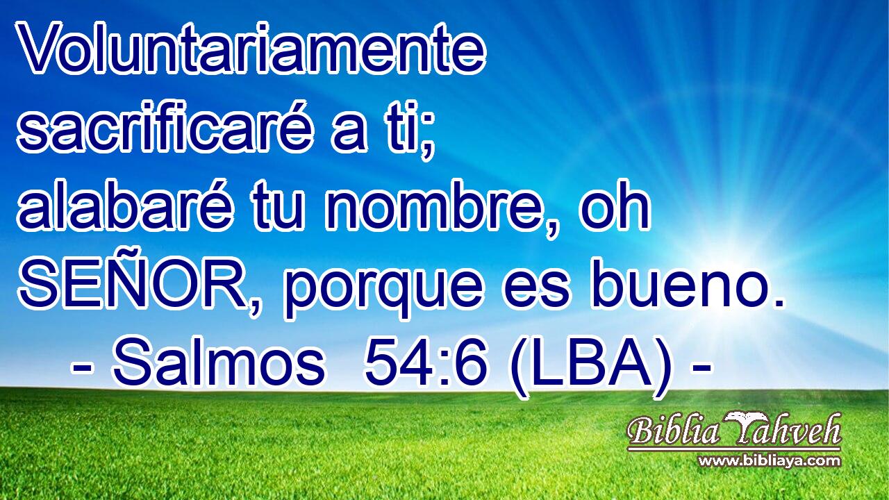 Voluntariamente sacrificaré a ti; alabaré tu nombre, oh SEÑOR, porque es bueno.