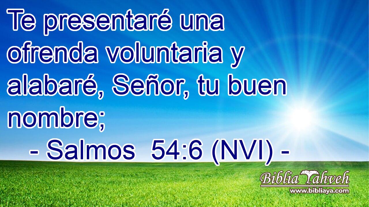 Te presentaré una ofrenda voluntaria y alabaré, Señor, tu buen nombre; 
