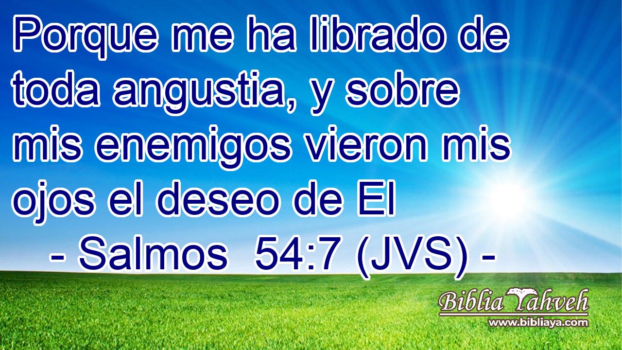 Porque me ha librado de toda angustia, y sobre mis enemigos vieron mis ojos el deseo de El