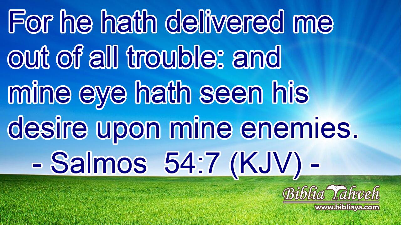 For he hath delivered me out of all trouble: and mine eye hath seen his desire upon mine enemies.