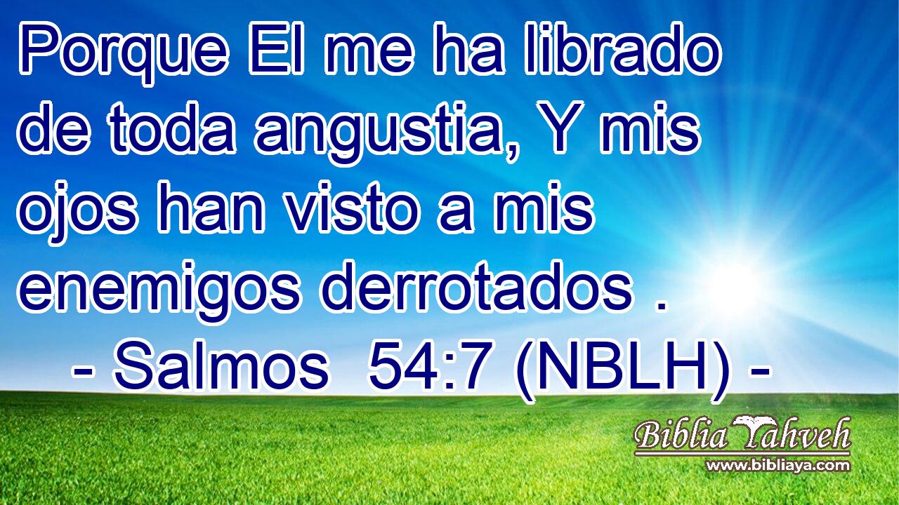  Porque El me ha librado de toda angustia, Y mis ojos han visto a mis enemigos derrotados . 