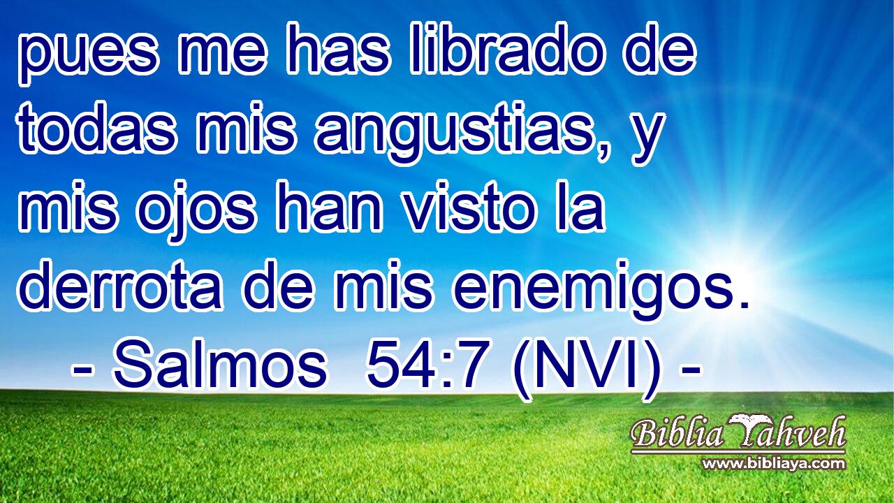 pues me has librado de todas mis angustias, y mis ojos han visto la derrota de mis enemigos. 