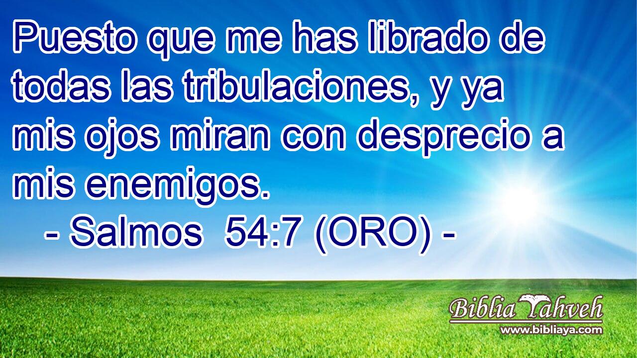  Puesto que me has librado de todas las tribulaciones, y ya mis ojos miran con desprecio a mis enemigos. 