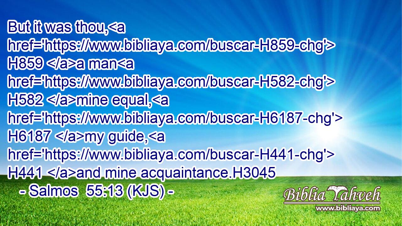 But it was thou, H859 a man H582 mine equal, H6187 my guide, H441 and mine acquaintance.H3045