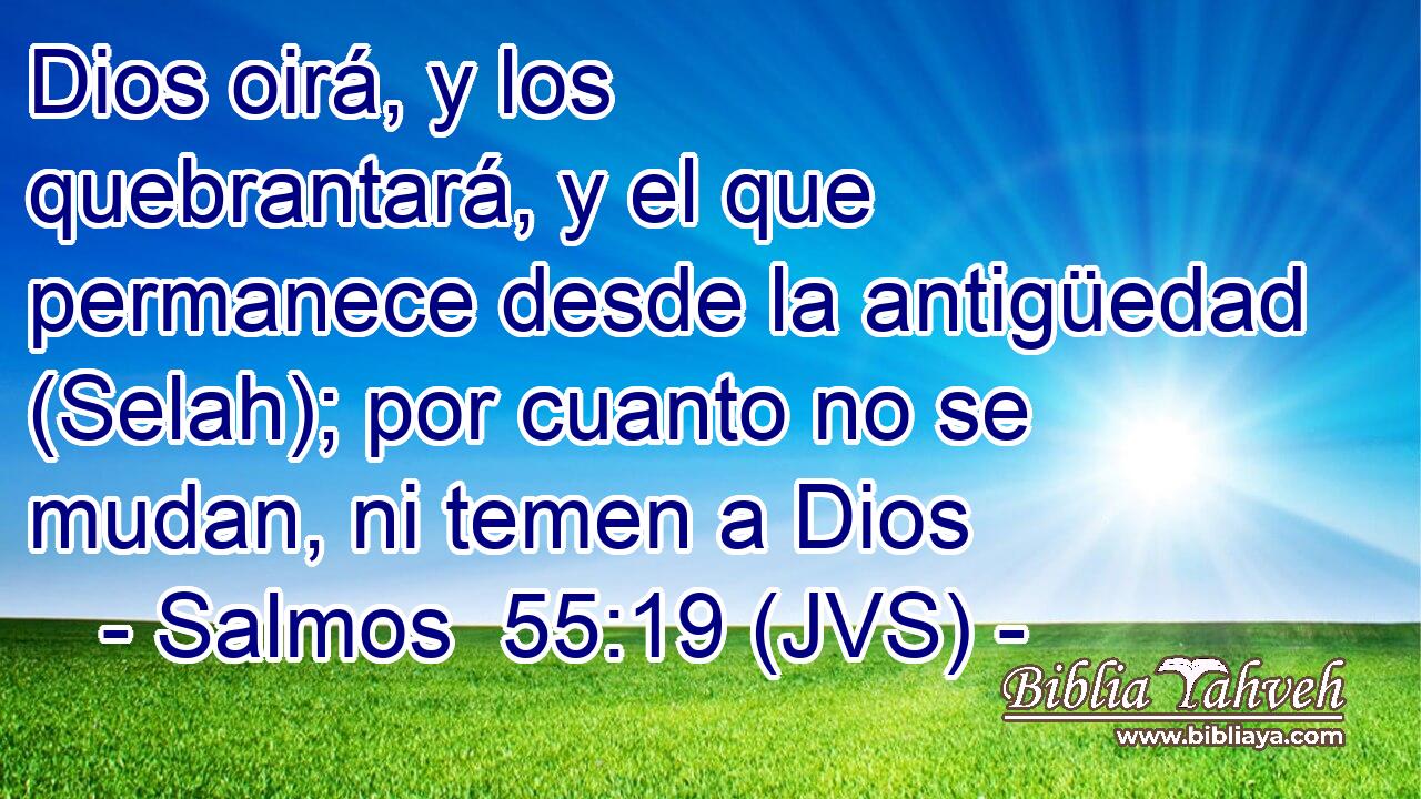 Dios oirá, y los quebrantará, y el que permanece desde la antigüedad (Selah); por cuanto no se mudan, ni temen a Dios