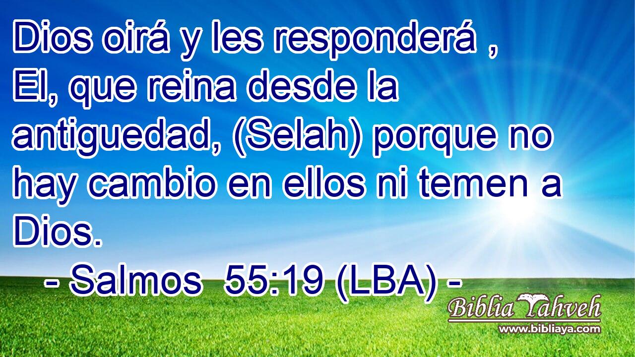 Dios oirá y les responderá , El, que reina desde la antiguedad, (Selah) porque no hay cambio en ellos ni temen a Dios.