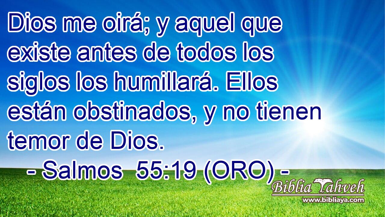  Dios me oirá; y aquel que existe antes de todos los siglos los humillará. Ellos están obstinados, y no tienen temor de Dios. 
