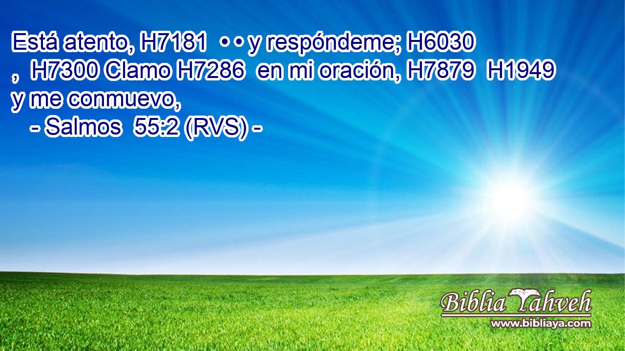 Está atento, H7181  • • y respóndeme; H6030 ,  H7300 Clamo H7286  en mi oración, H7879  H1949 y me conmuevo, 