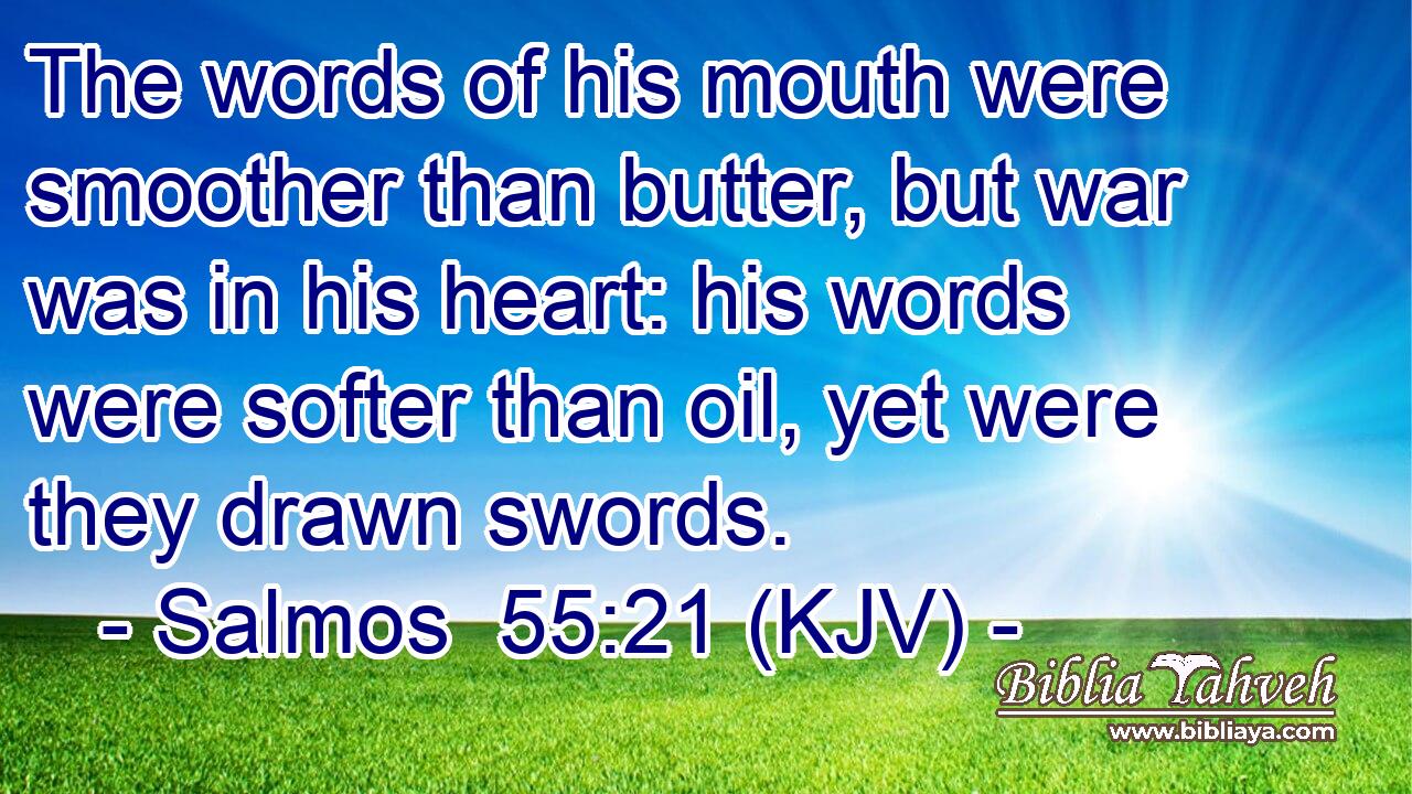 The words of his mouth were smoother than butter, but war was in his heart: his words were softer than oil, yet were they drawn swords.