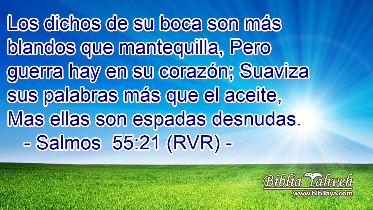Los dichos de su boca son más blandos que mantequilla, Pero guerra hay en su corazón; Suaviza sus palabras más que el aceite, Mas ellas son espadas desnudas.