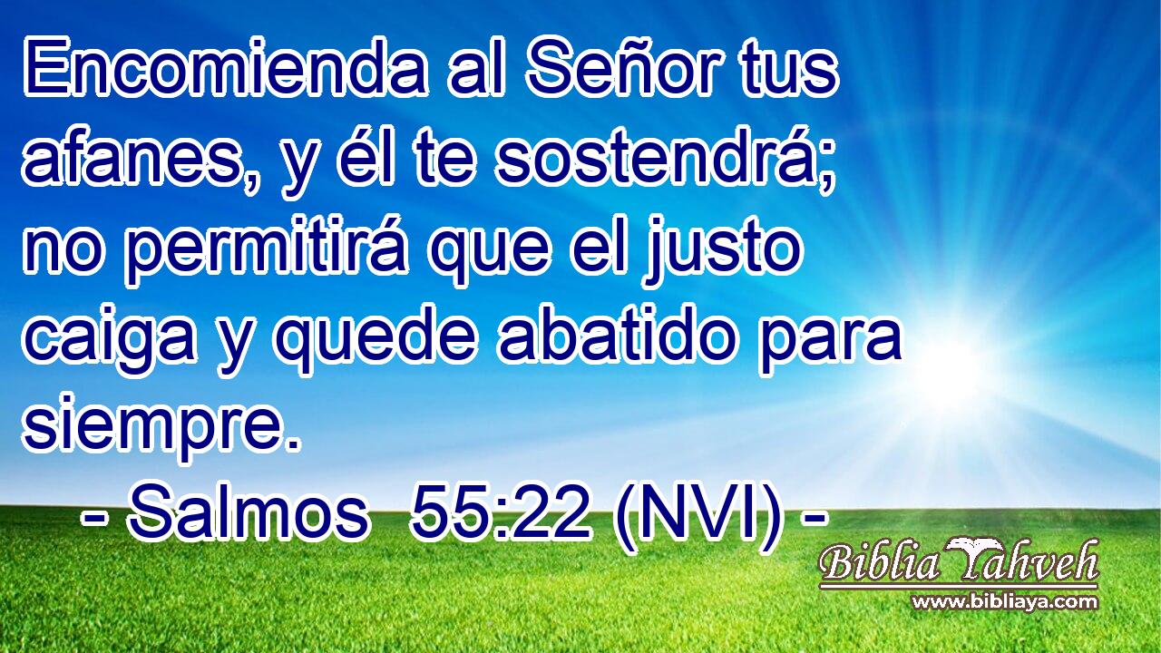  Encomienda al Señor tus afanes, y él te sostendrá; no permitirá que el justo caiga y quede abatido para siempre. 