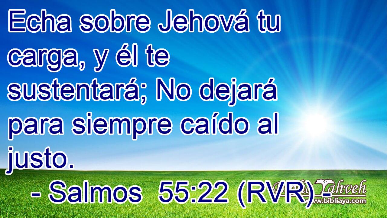 Echa sobre Jehová tu carga, y él te sustentará; No dejará para siempre caído al justo.
