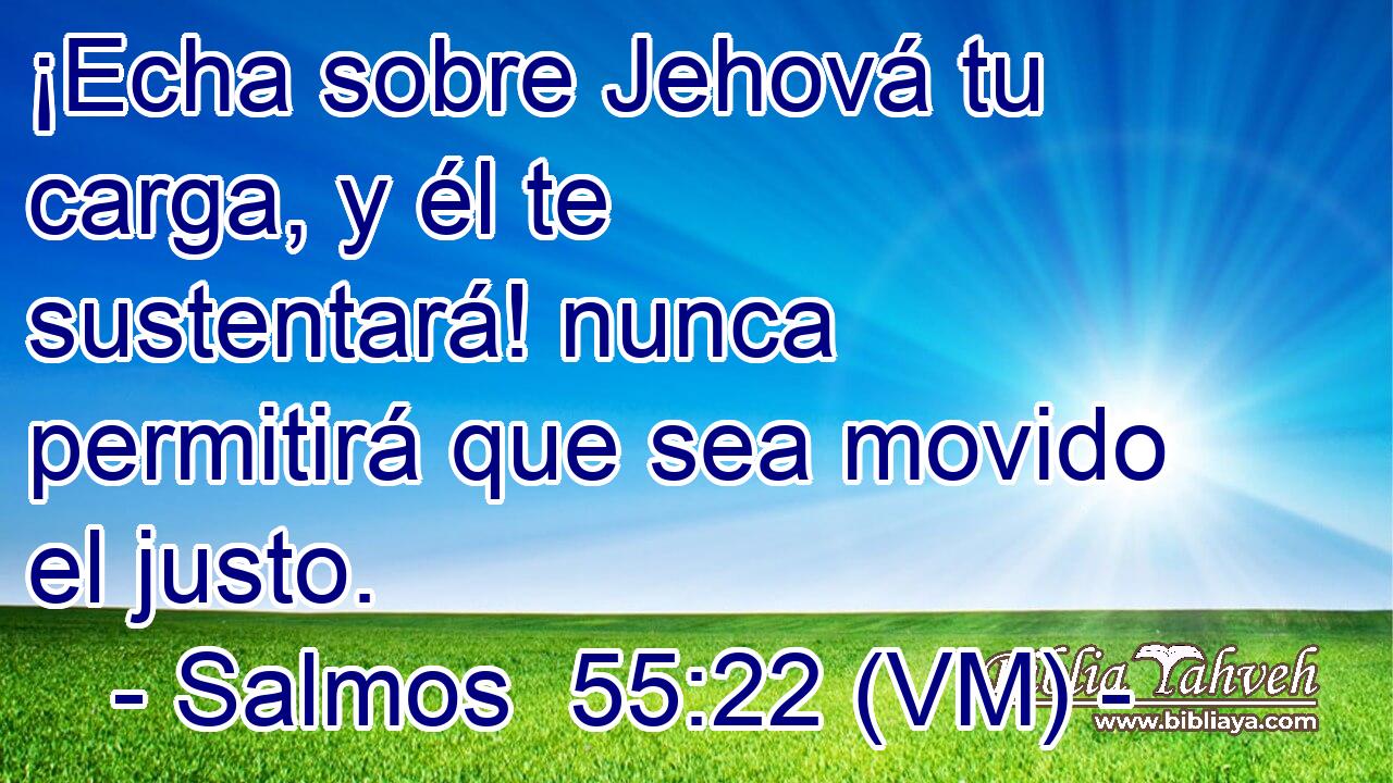  ¡Echa sobre Jehová tu carga, y él te sustentará! nunca permitirá que sea movido el justo. 