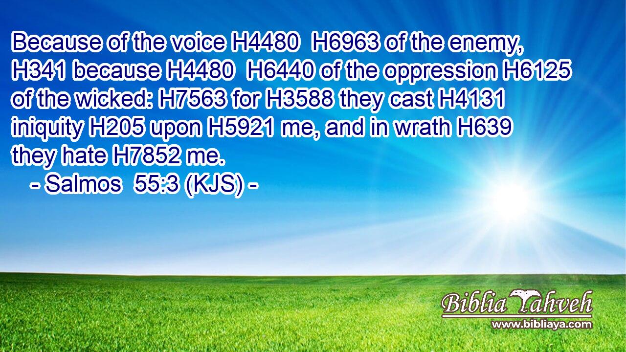 Because of the voice H4480  H6963 of the enemy, H341 because H4480  H6440 of the oppression H6125 of the wicked: H7563 for H3588 they cast H4131 iniquity H205 upon H5921 me, and in wrath H639 they hate H7852 me.