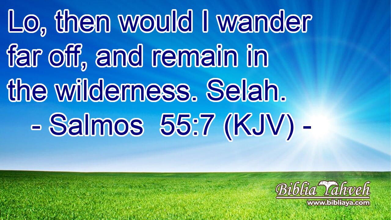 Lo, then would I wander far off, and remain in the wilderness. Selah.