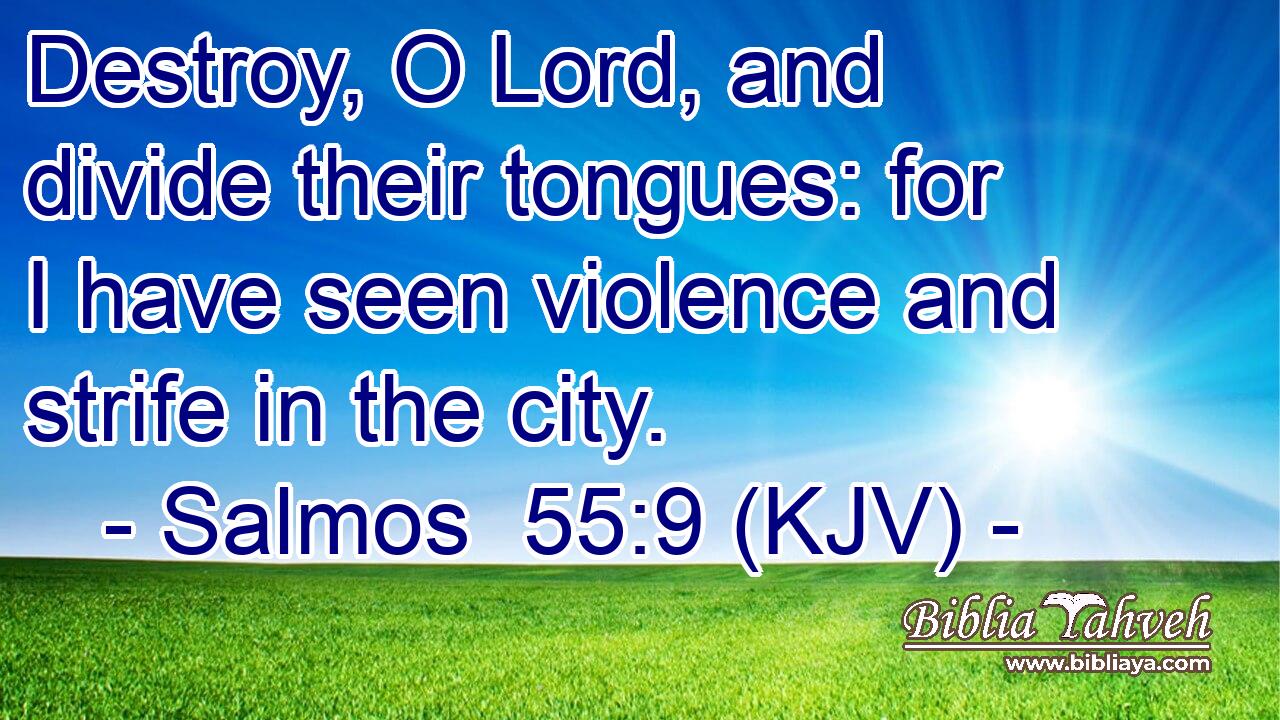 Destroy, O Lord, and divide their tongues: for I have seen violence and strife in the city.
