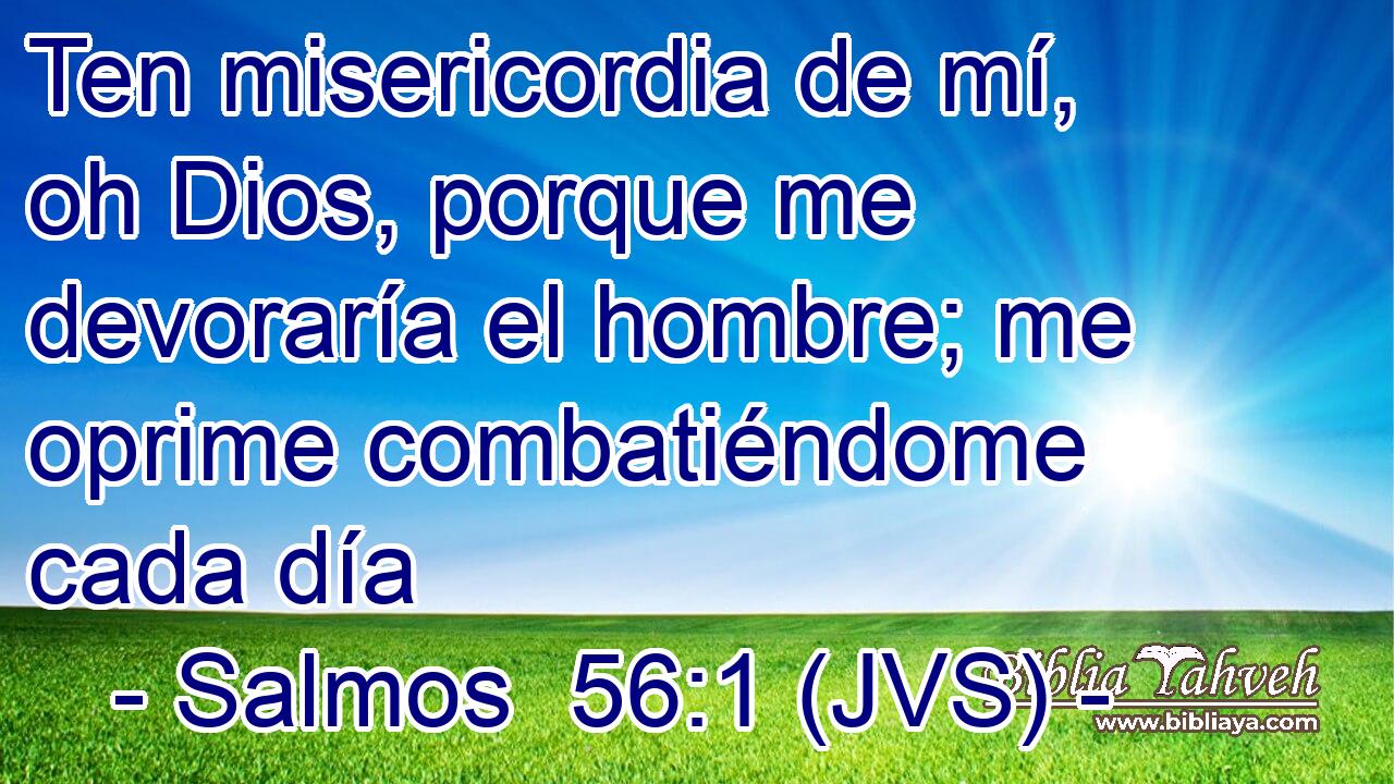 Ten misericordia de mí, oh Dios, porque me devoraría el hombre; me oprime combatiéndome cada día