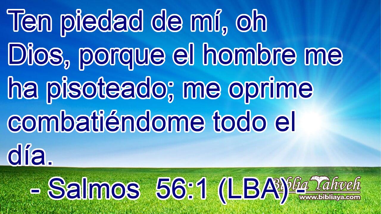Ten piedad de mí, oh Dios, porque el hombre me ha pisoteado; me oprime combatiéndome todo el día.