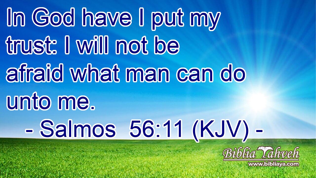 In God have I put my trust: I will not be afraid what man can do unto me.