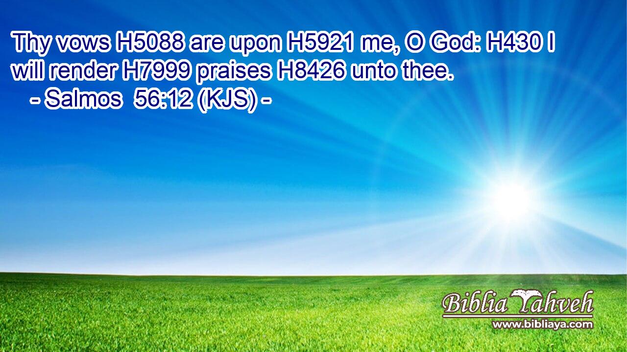Thy vows H5088 are upon H5921 me, O God: H430 I will render H7999 praises H8426 unto thee.