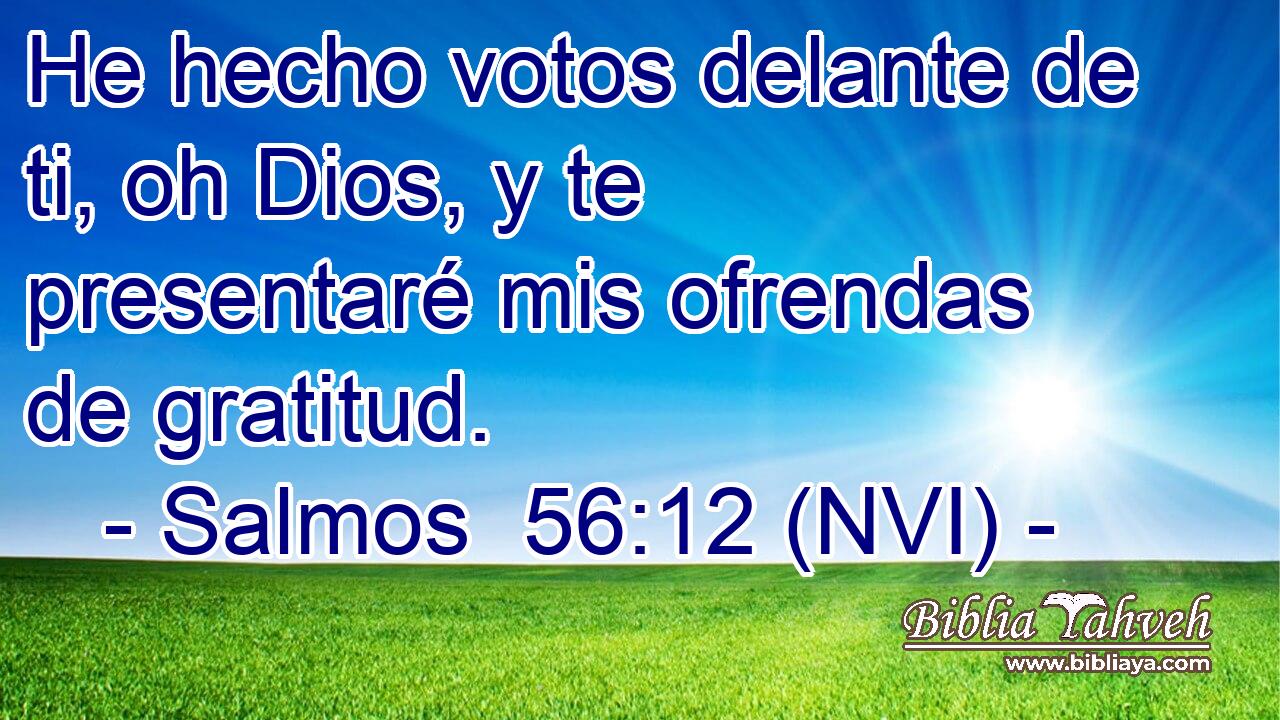  He hecho votos delante de ti, oh Dios, y te presentaré mis ofrendas de gratitud. 