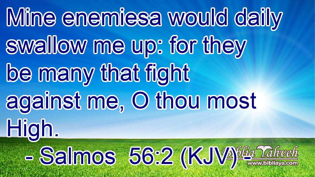 Mine enemiesa would daily swallow me up: for they be many that fight against me, O thou most High.