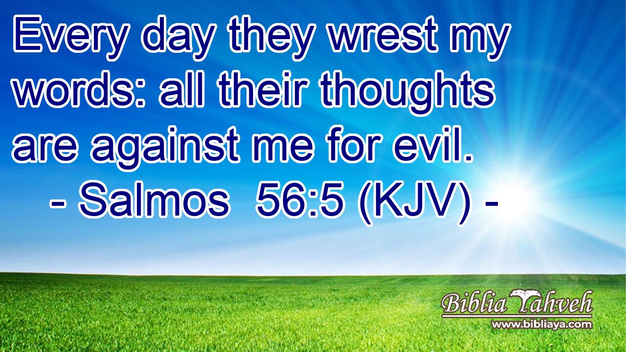 Every day they wrest my words: all their thoughts are against me for evil.