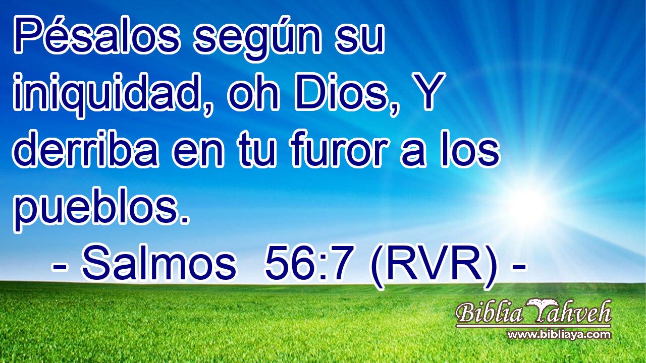 Pésalos según su iniquidad, oh Dios, Y derriba en tu furor a los pueblos.