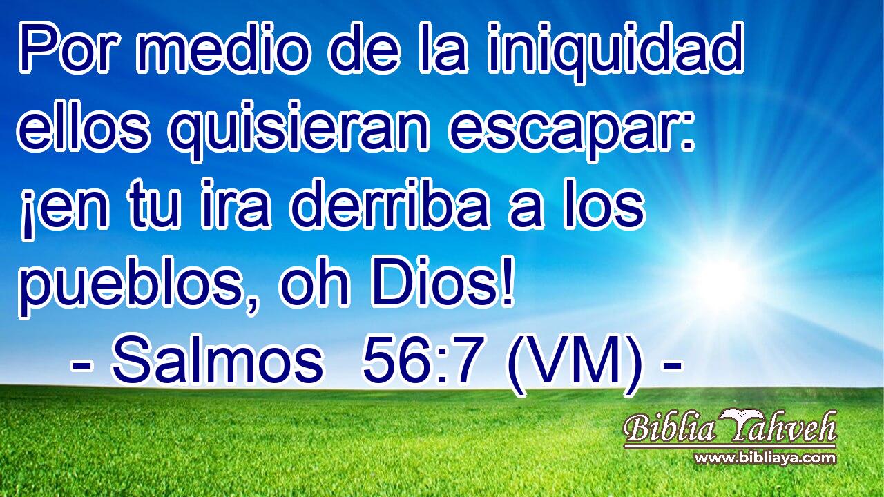  Por medio de la iniquidad ellos quisieran escapar: ¡en tu ira derriba a los pueblos, oh Dios! 