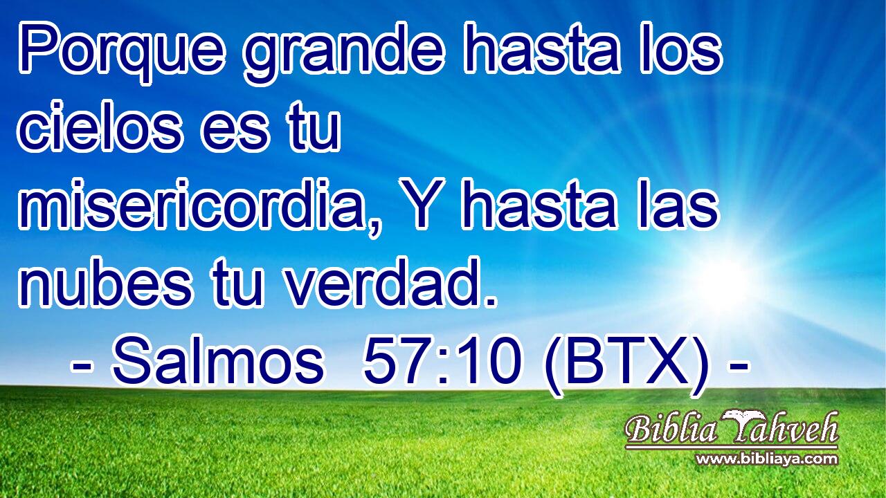 Porque grande hasta los cielos es tu misericordia, Y hasta las nubes tu verdad.
