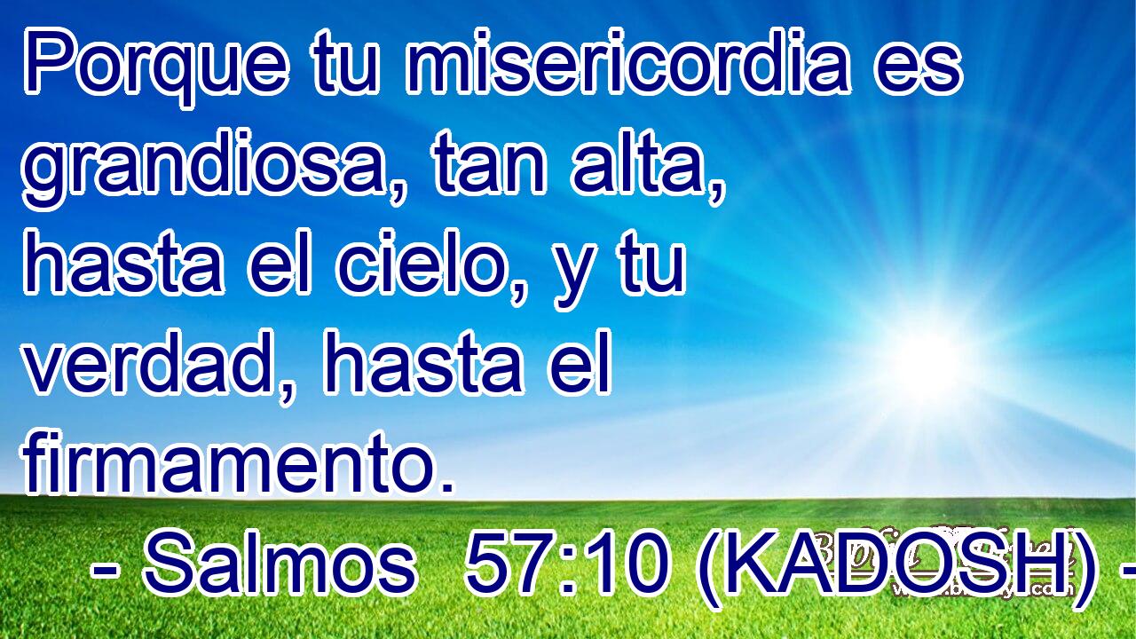  Porque tu misericordia es grandiosa, tan alta, hasta el cielo, y tu verdad, hasta el firmamento. 