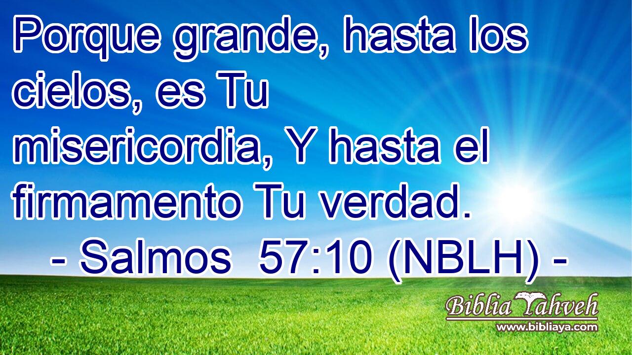  Porque grande, hasta los cielos, es Tu misericordia, Y hasta el firmamento Tu verdad. 