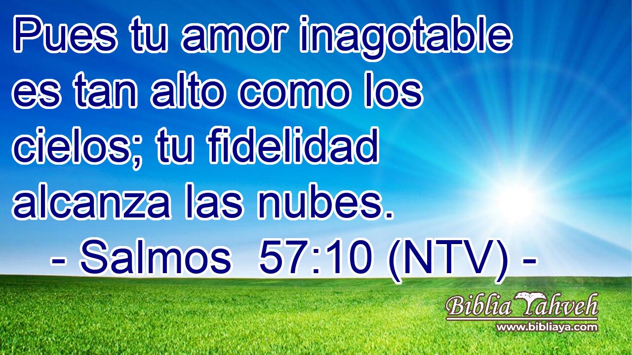 Pues tu amor inagotable es tan alto como los cielos; tu fidelidad alcanza las nubes.