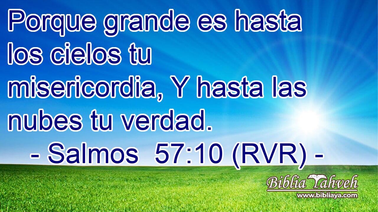 Porque grande es hasta los cielos tu misericordia, Y hasta las nubes tu verdad.