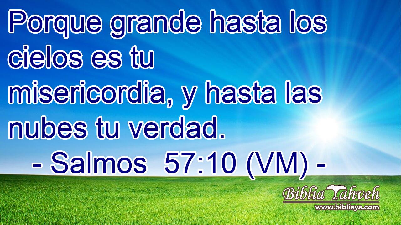  Porque grande hasta los cielos es tu misericordia, y hasta las nubes tu verdad. 