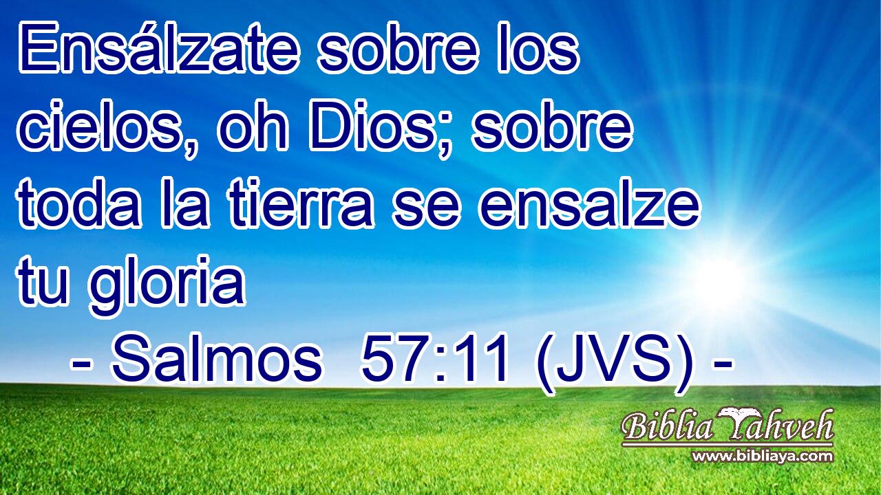 Ensálzate sobre los cielos, oh Dios; sobre toda la tierra se ensalze tu gloria