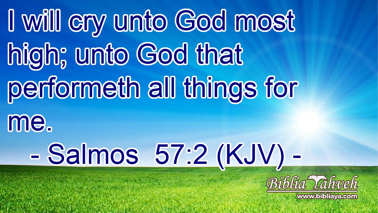 I will cry unto God most high; unto God that performeth all things for me.