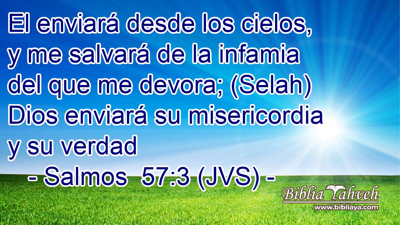 El enviará desde los cielos, y me salvará de la infamia del que me devora; (Selah) Dios enviará su misericordia y su verdad