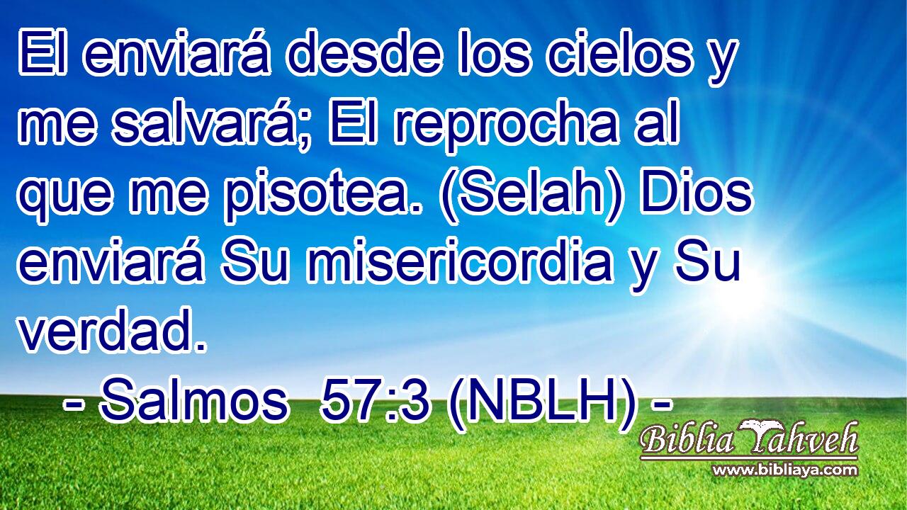  El enviará desde los cielos y me salvará; El reprocha al que me pisotea. (Selah) Dios enviará Su misericordia y Su verdad. 