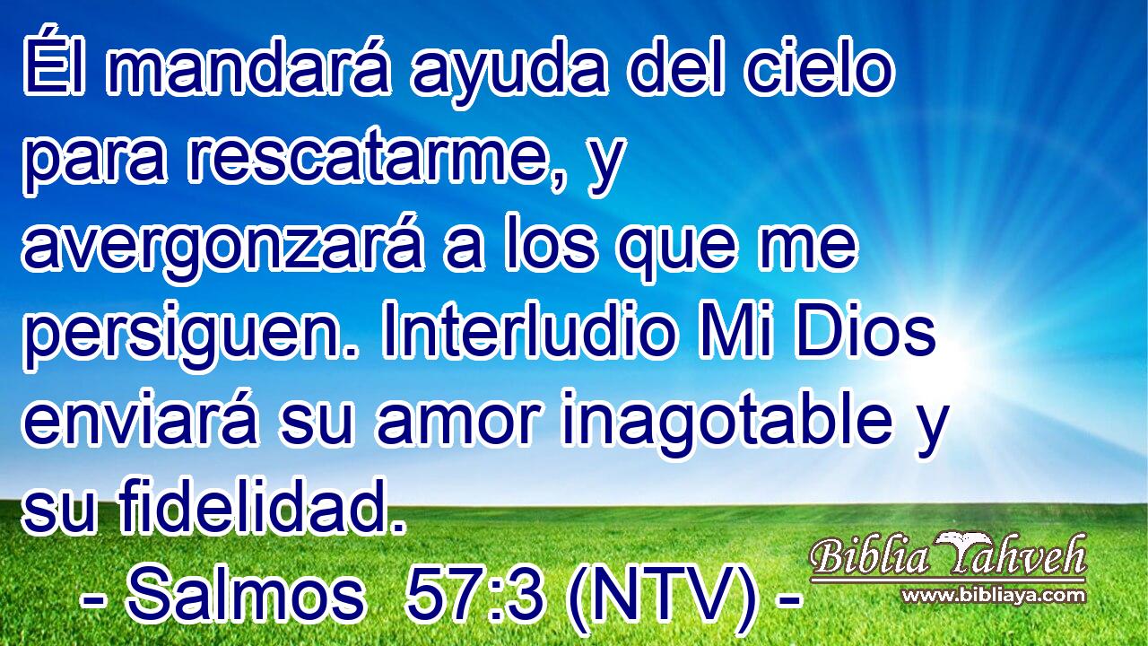Él mandará ayuda del cielo para rescatarme, y avergonzará a los que me persiguen. Interludio Mi Dios enviará su amor inagotable y su fidelidad.