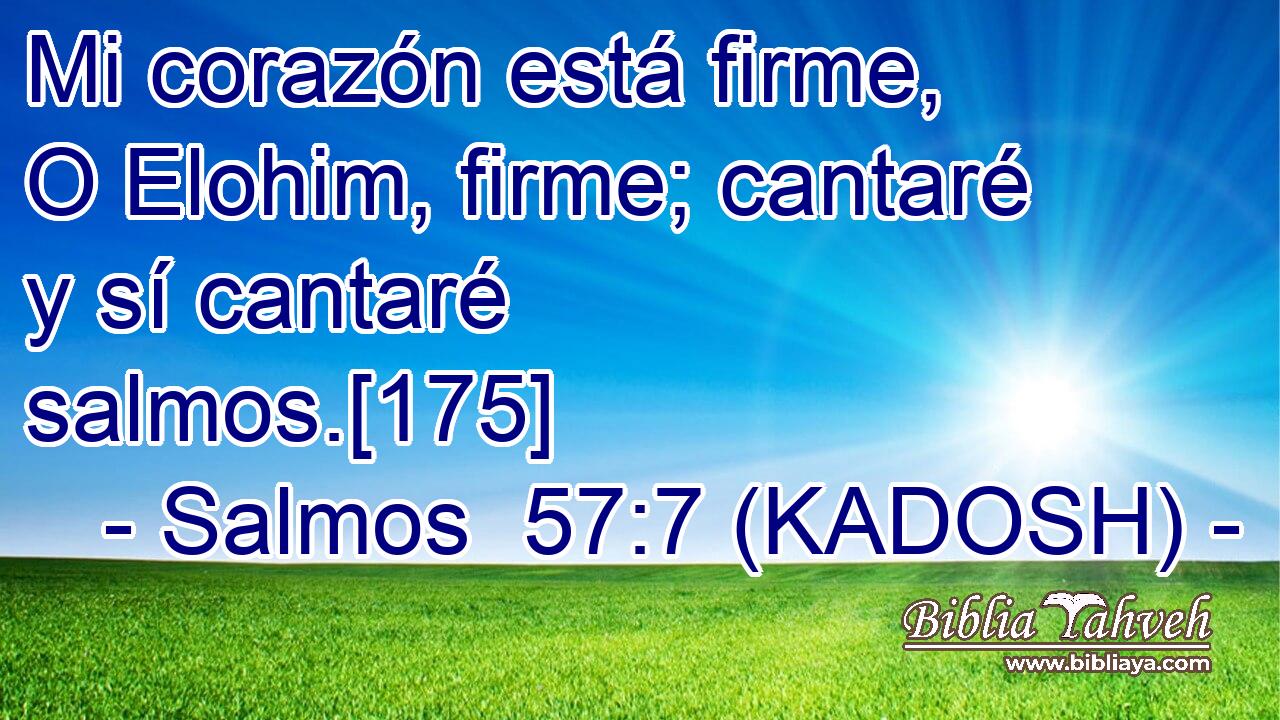  Mi corazón está firme, O Elohim, firme; cantaré y sí cantaré salmos.[175] 