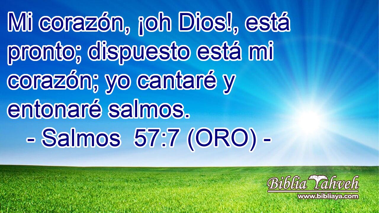  Mi corazón, ¡oh Dios!, está pronto; dispuesto está mi corazón; yo cantaré y entonaré salmos. 