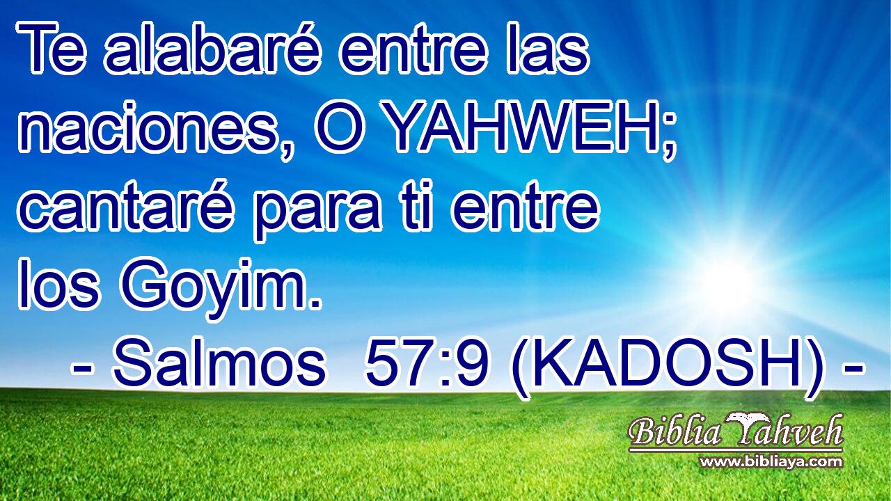  Te alabaré entre las naciones, O YAHWEH; cantaré para ti entre los Goyim. 