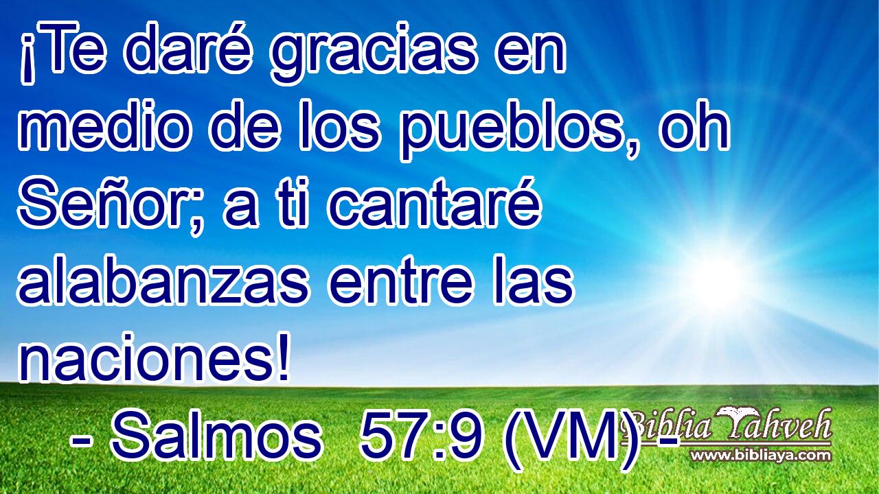  ¡Te daré gracias en medio de los pueblos, oh Señor; a ti cantaré alabanzas entre las naciones! 