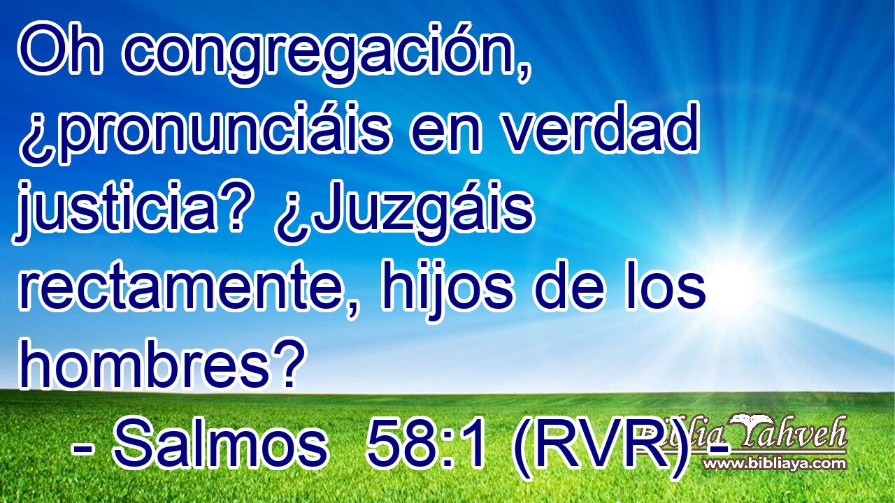 Oh congregación, ¿pronunciáis en verdad justicia? ¿Juzgáis rectamente, hijos de los hombres?