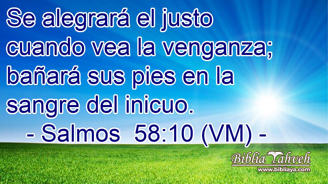  Se alegrará el justo cuando vea la venganza; bañará sus pies en la sangre del inicuo. 