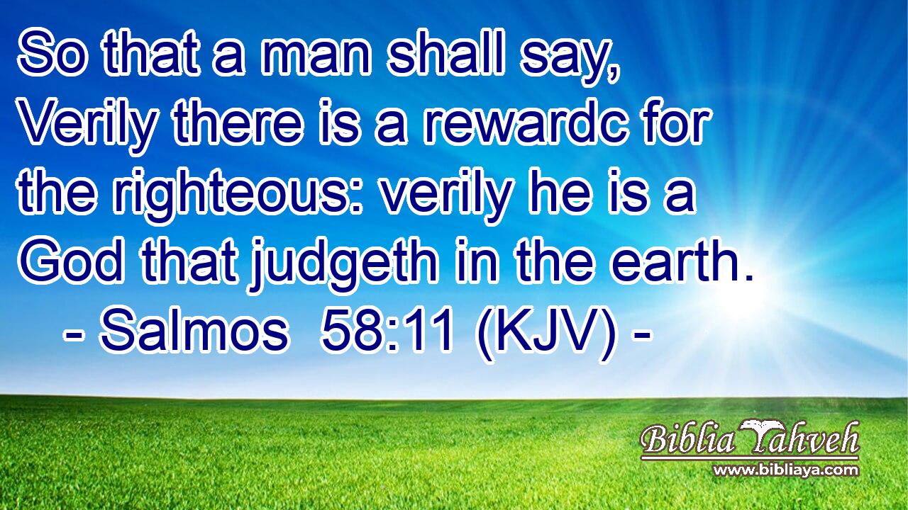 So that a man shall say, Verily there is a rewardc for the righteous: verily he is a God that judgeth in the earth.
