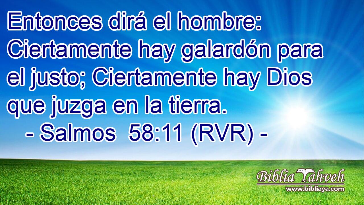 Entonces dirá el hombre: Ciertamente hay galardón para el justo; Ciertamente hay Dios que juzga en la tierra.